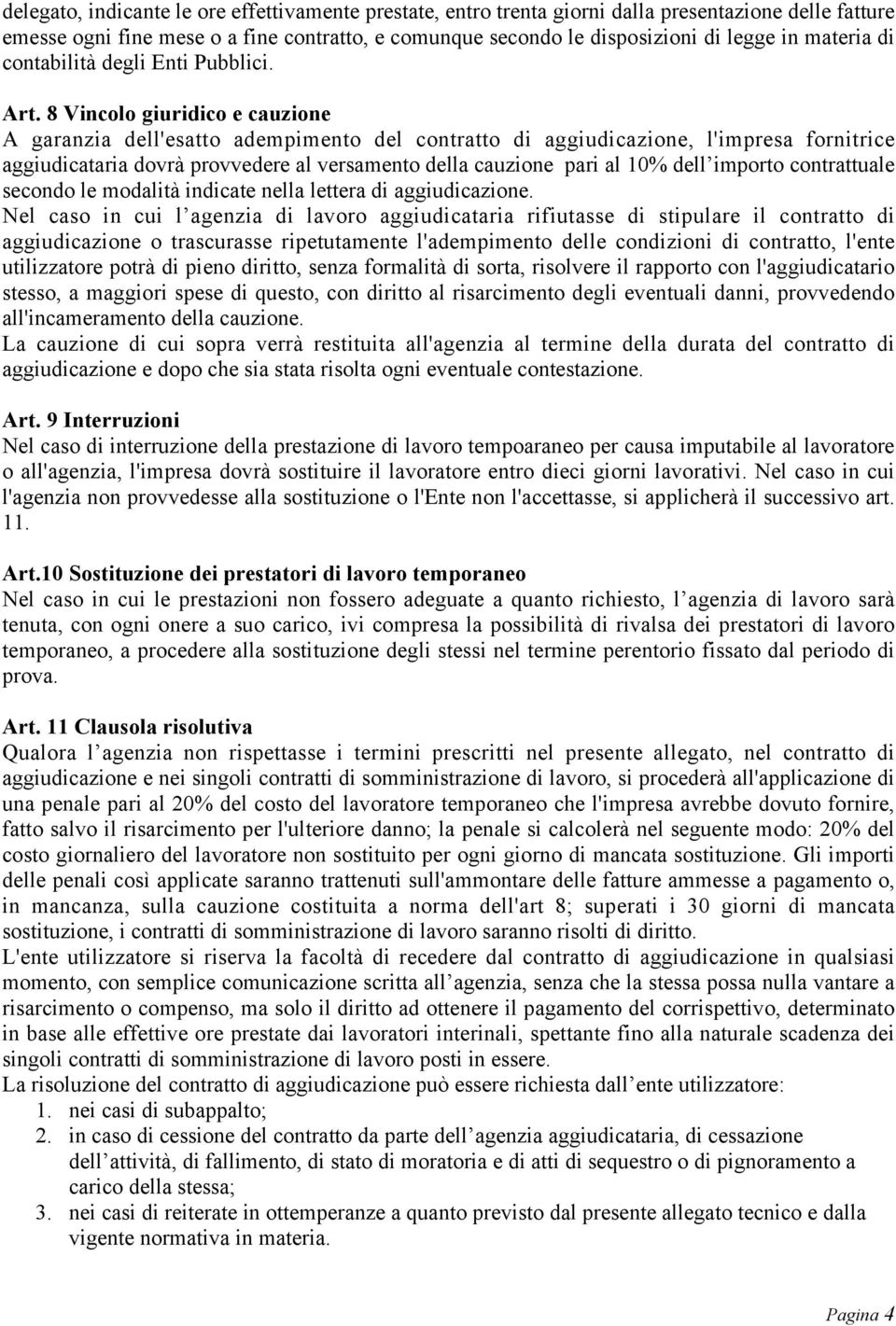 8 Vincolo giuridico e cauzione A garanzia dell'esatto adempimento del contratto di aggiudicazione, l'impresa fornitrice aggiudicataria dovrà provvedere al versamento della cauzione pari al 10% dell