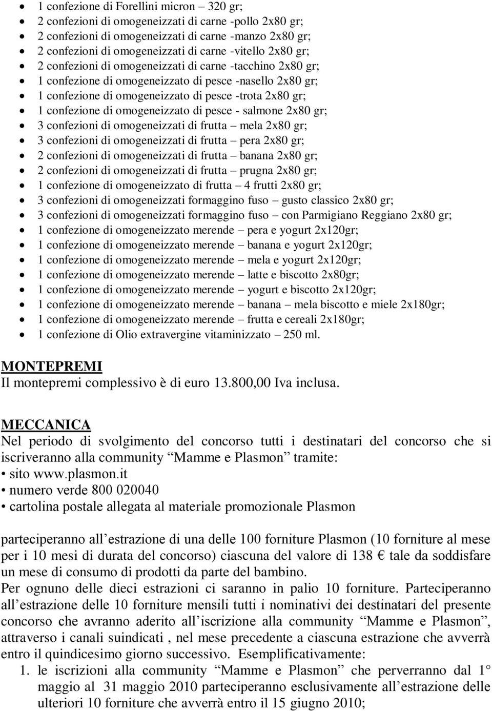 omogeneizzato di pesce - salmone 2x80 gr; 3 confezioni di omogeneizzati di frutta mela 2x80 gr; 3 confezioni di omogeneizzati di frutta pera 2x80 gr; 2 confezioni di omogeneizzati di frutta banana