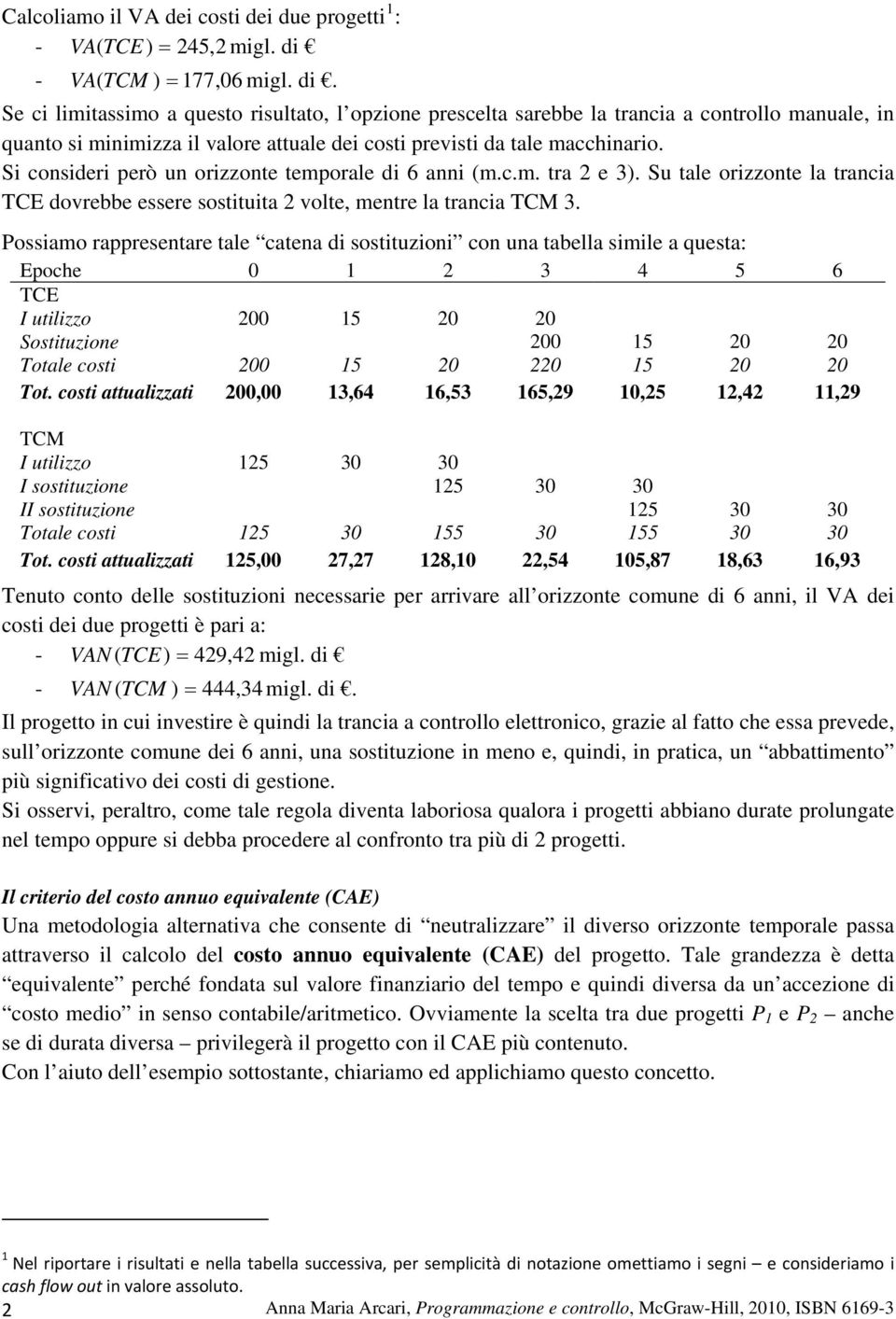 Se ci limitassimo a questo risultato, l opzione prescelta sarebbe la trancia a controllo manuale, in quanto si minimizza il valore attuale dei costi previsti da tale macchinario.