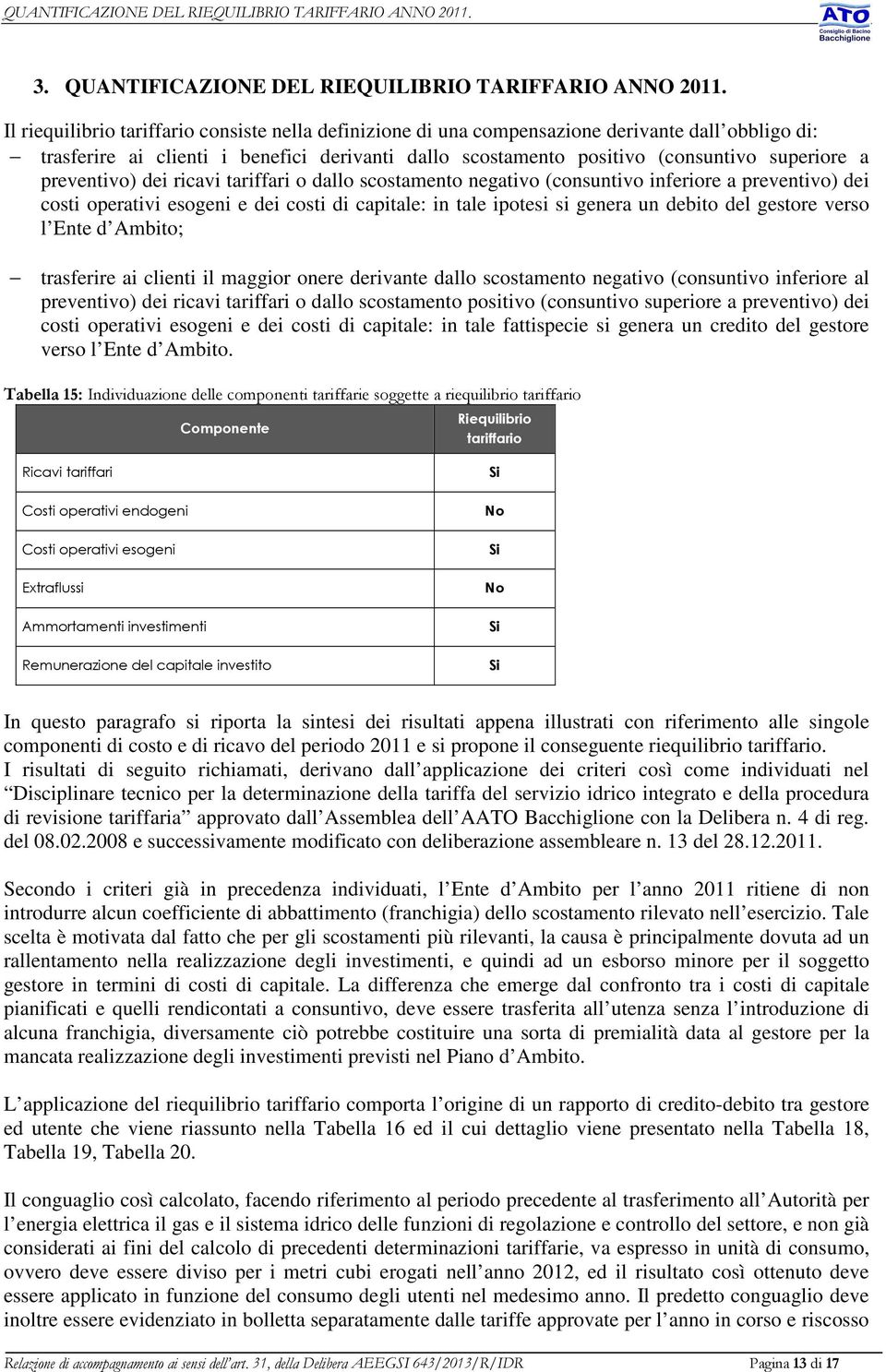 preventivo) dei ricavi tariffari o dallo scostamento negativo (consuntivo inferiore a preventivo) dei costi operativi esogeni e dei costi di capitale: in tale ipotesi si genera un debito del gestore