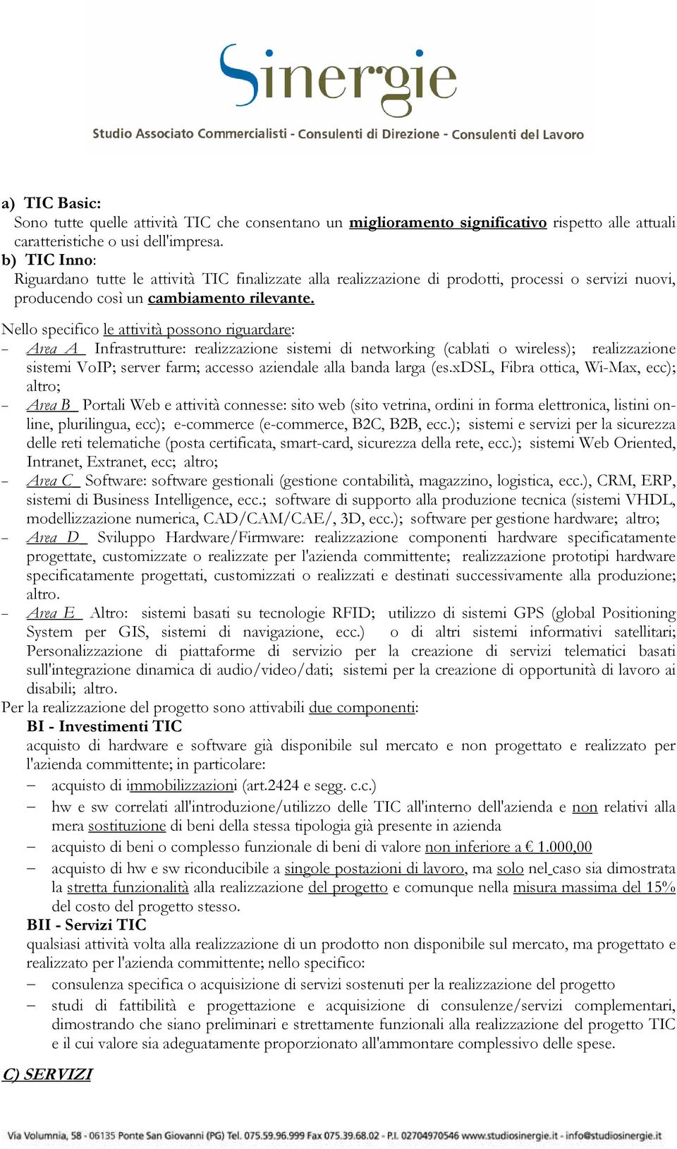 Nello specifico le attività possono riguardare: Area A_ Infrastrutture: realizzazione sistemi di networking (cablati o wireless); realizzazione sistemi VoIP; server farm; accesso aziendale alla banda