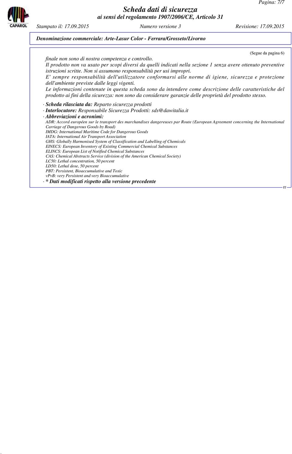 E' sempre responsabilità dell'utilizzatore conformarsi alle norme di igiene, sicurezza e protezione dell'ambiente previste dalle leggi vigenti.