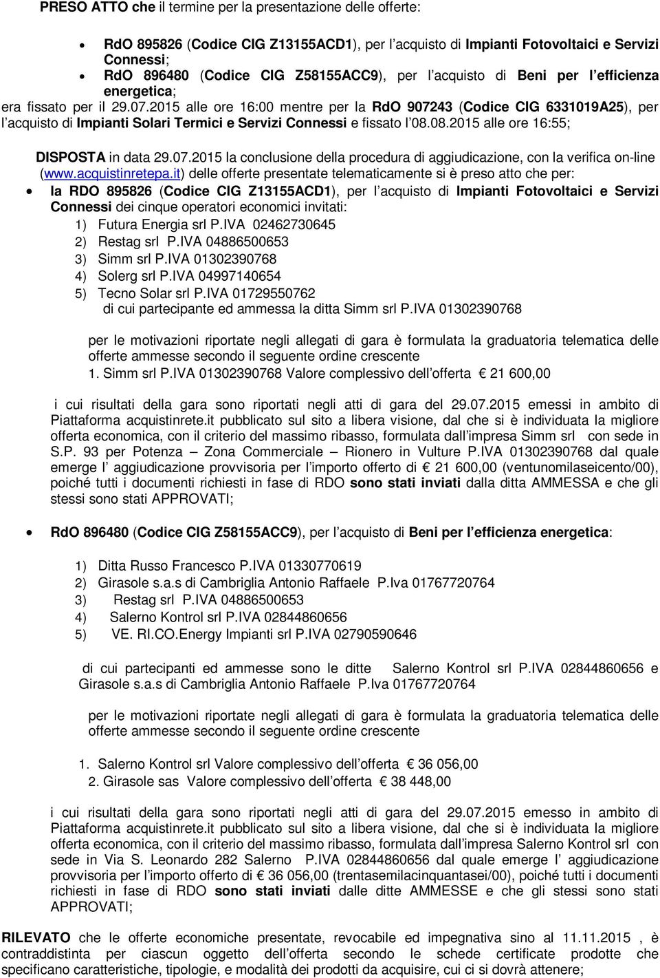 2015 alle ore 16:00 mentre per la RdO 907243 (Codice CIG 6331019A25), per l acquisto di Impianti Solari Termici e Servizi Connessi e fissato l 08.08.2015 alle ore 16:55; DISPOSTA in data 29.07.2015 la conclusione della procedura di aggiudicazione, con la verifica on-line (www.