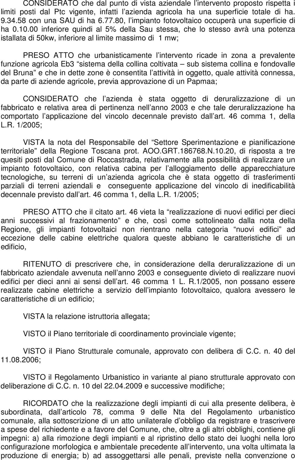 00 inferiore quindi al 5% della Sau stessa, che lo stesso avrà una potenza istallata di 50kw, inferiore al limite massimo di 1 mw; PRESO ATTO che urbanisticamente l intervento ricade in zona a