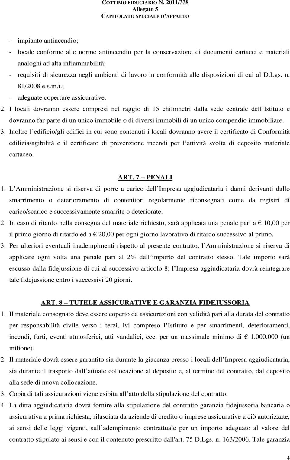 I locali dovranno essere compresi nel raggio di 15 chilometri dalla sede centrale dell Istituto e dovranno far parte di un unico immobile o di diversi immobili di un unico compendio immobiliare. 3.