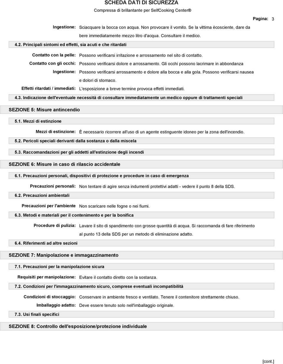 sito di contatto. Possono verificarsi dolore e arrossamento. Gli occhi possono lacrimare in abbondanza Possono verificarsi arrossamento e dolore alla bocca e alla gola.