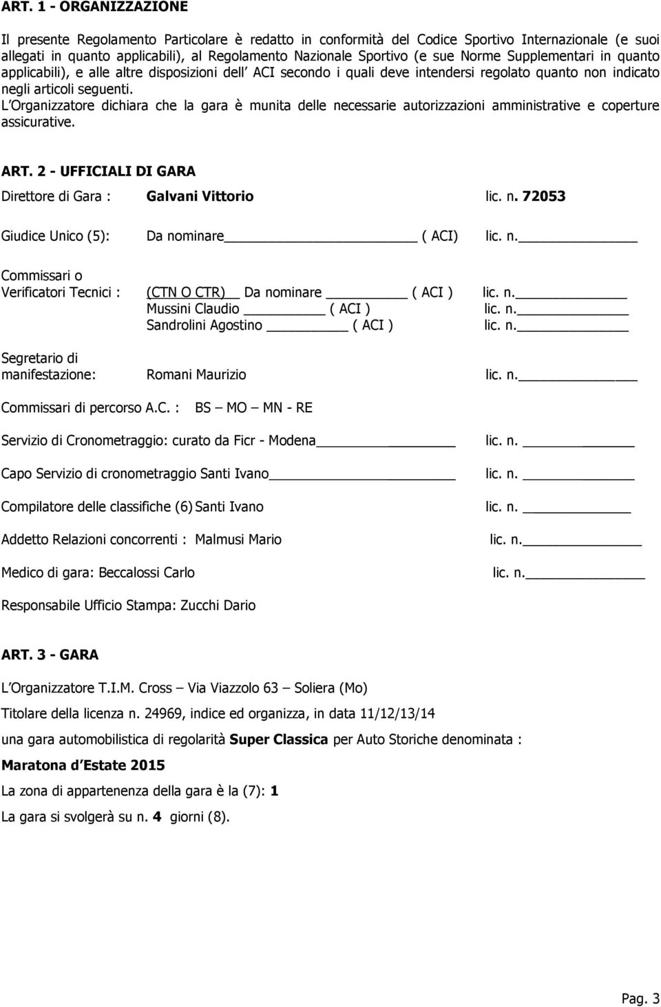 L Organizzatore dichiara che la gara è munita delle necessarie autorizzazioni amministrative e coperture assicurative. ART. 2 - UFFICIALI DI GARA Direttore di Gara : Galvani Vittorio lic. n. 72053 Giudice Unico (5): Da nominare ( ACI) lic.