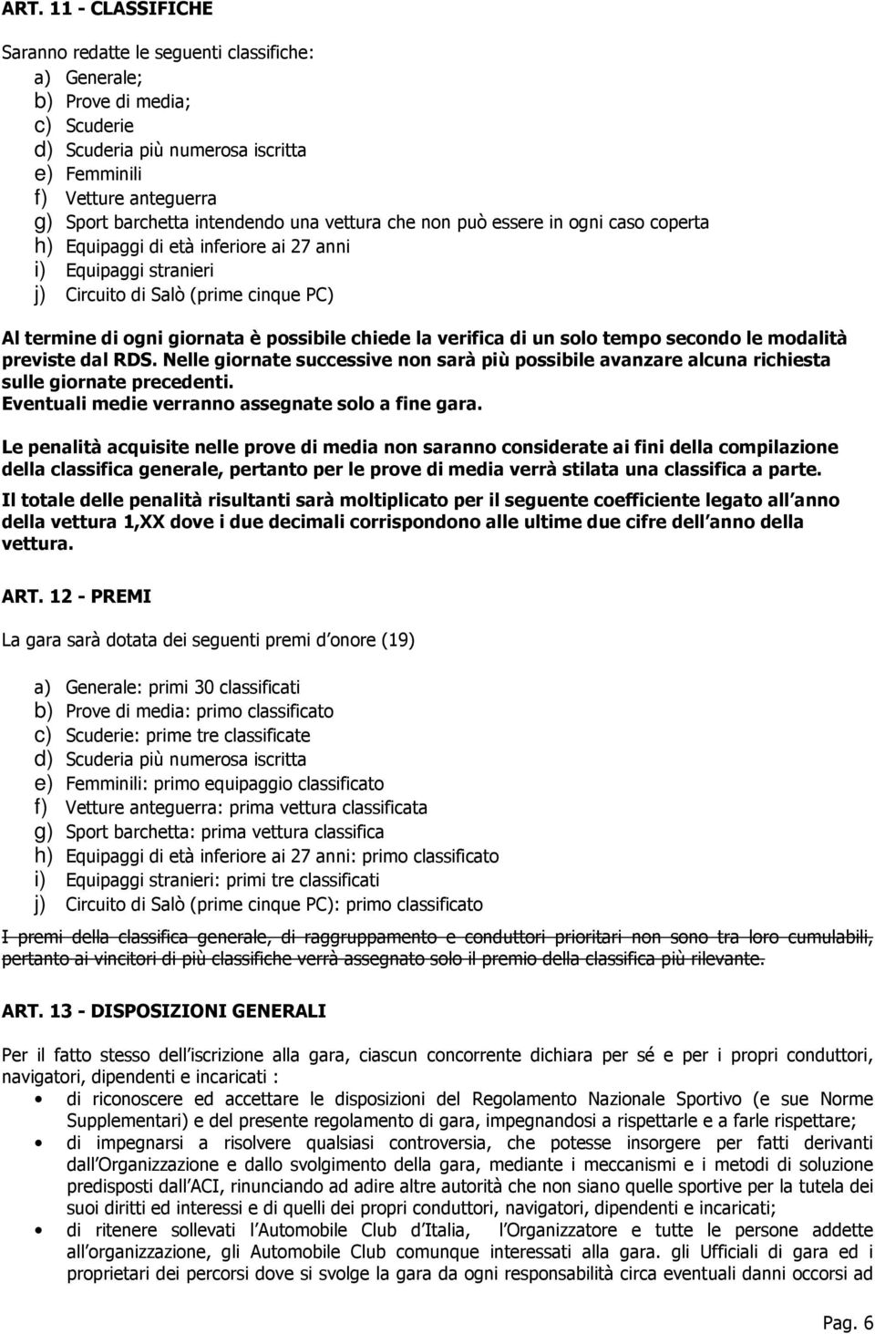 possibile chiede la verifica di un solo tempo secondo le modalità previste dal RDS. Nelle giornate successive non sarà più possibile avanzare alcuna richiesta sulle giornate precedenti.