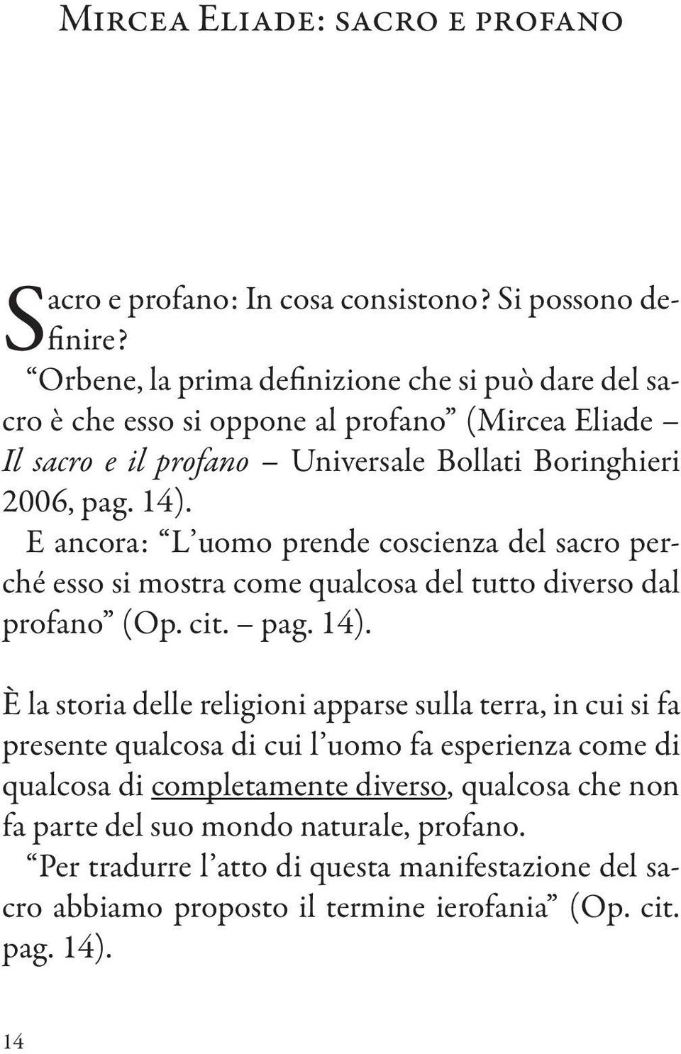 E ancora: L uomo prende coscienza del sacro perché esso si mostra come qualcosa del tutto diverso dal profano (Op. cit. pag. 14).