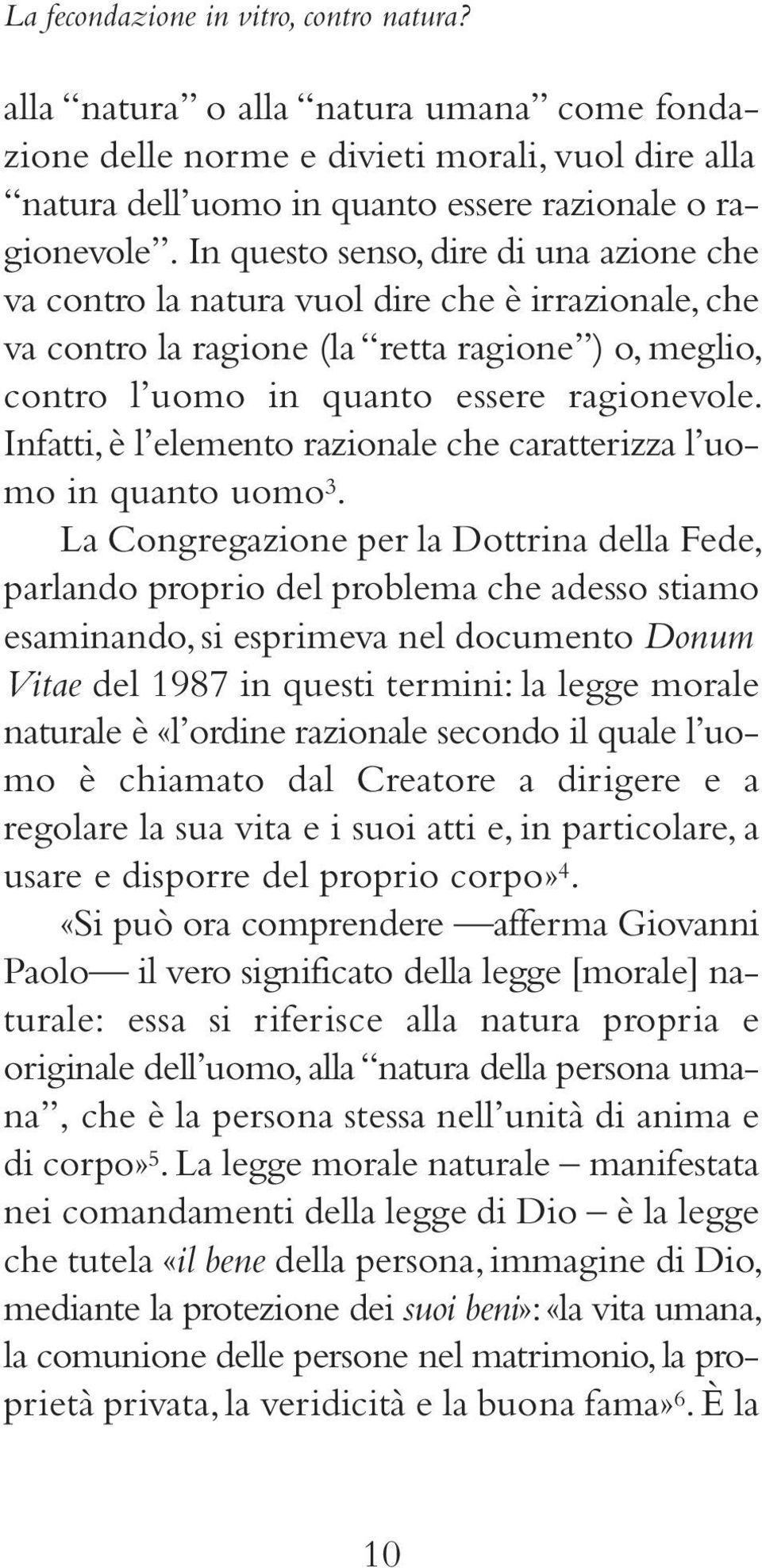 Infatti, è l elemento razionale che caratterizza l uomo in quanto uomo 3.