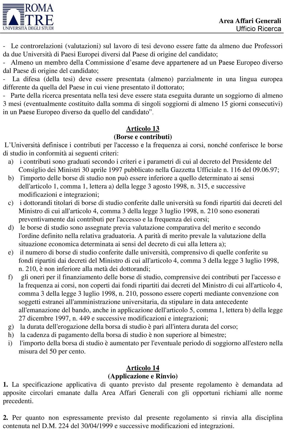 differente da quella del Paese in cui viene presentato il dottorato; - Parte della ricerca presentata nella tesi deve essere stata eseguita durante un soggiorno di almeno 3 mesi (eventualmente