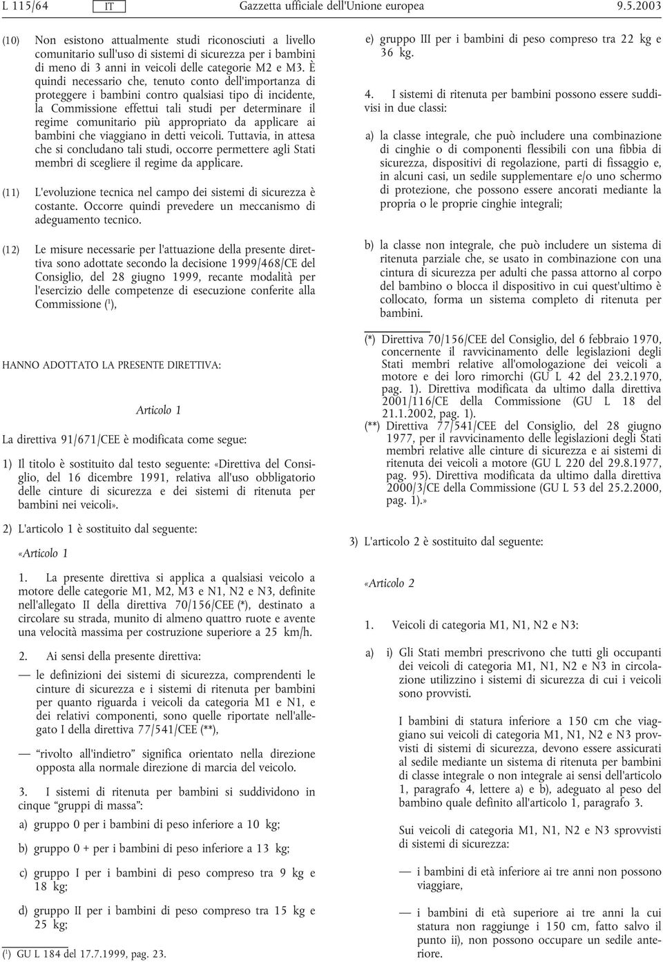 appropriato da applicare ai bambini che viaggiano in detti veicoli. Tuttavia, in attesa che si concludano tali studi, occorre permettere agli Stati membri di scegliere il regime da applicare.