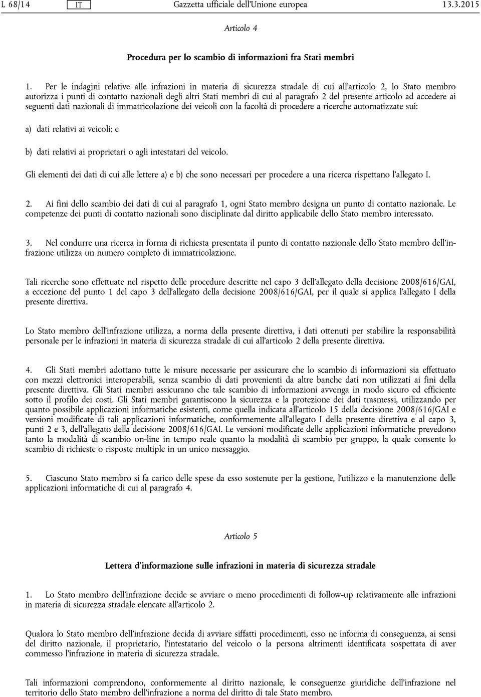 del presente articolo ad accedere ai seguenti dati nazionali di immatricolazione dei veicoli con la facoltà di procedere a ricerche automatizzate sui: a) dati relativi ai veicoli; e b) dati relativi