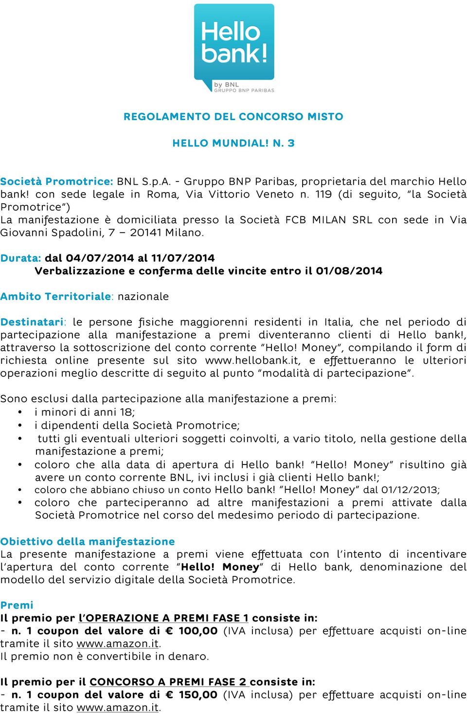 Durata: dal 04/07/2014 al 11/07/2014 Verbalizzazione e conferma delle vincite entro il 01/08/2014 Ambito Territoriale: nazionale Destinatari: le persone fisiche maggiorenni residenti in Italia, che