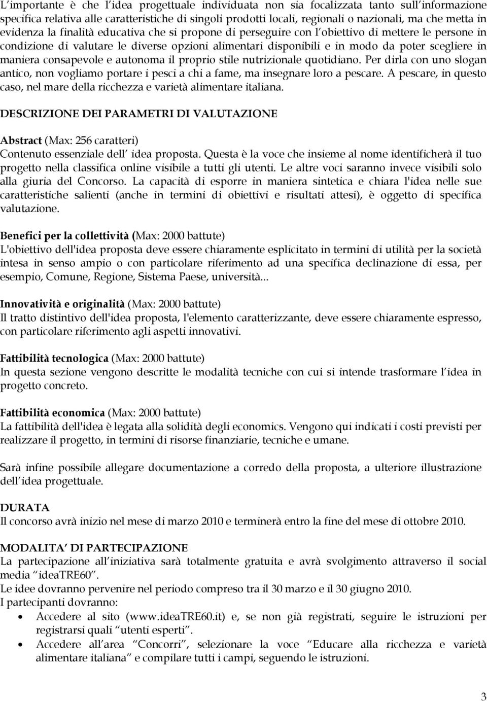 in maniera consapevole e autonoma il proprio stile nutrizionale quotidiano. Per dirla con uno slogan antico, non vogliamo portare i pesci a chi a fame, ma insegnare loro a pescare.