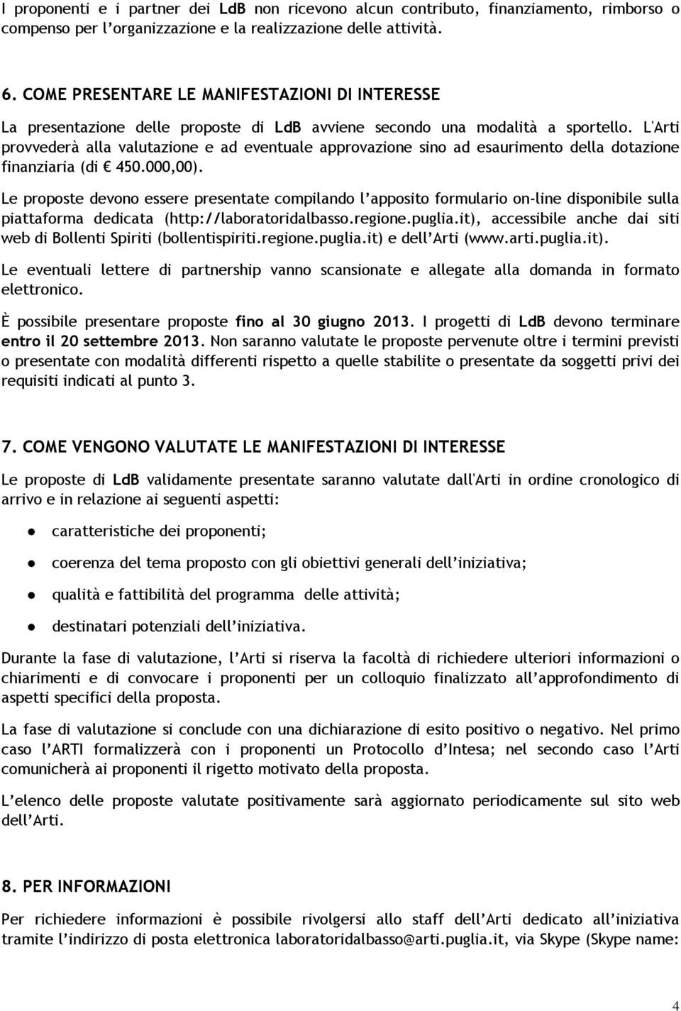 L'Arti provvederà alla valutazione e ad eventuale approvazione sino ad esaurimento della dotazione finanziaria (di 450.000,00).