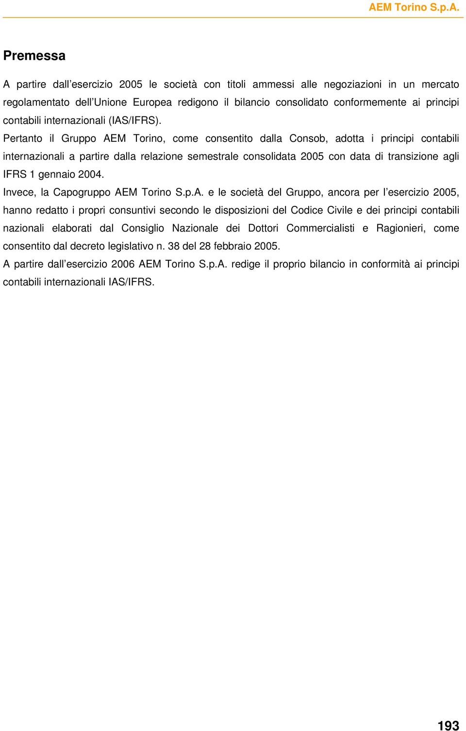 Pertanto il Gruppo AEM Torino, come consentito dalla Consob, adotta i principi contabili internazionali a partire dalla relazione semestrale consolidata 2005 con data di transizione agli IFRS 1