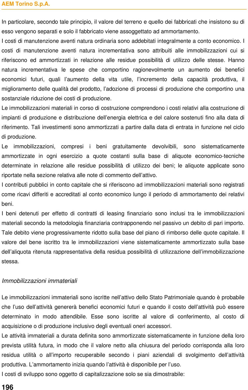 I costi di manutenzione aventi natura incrementativa sono attribuiti alle immobilizzazioni cui si riferiscono ed ammortizzati in relazione alle residue possibilità di utilizzo delle stesse.