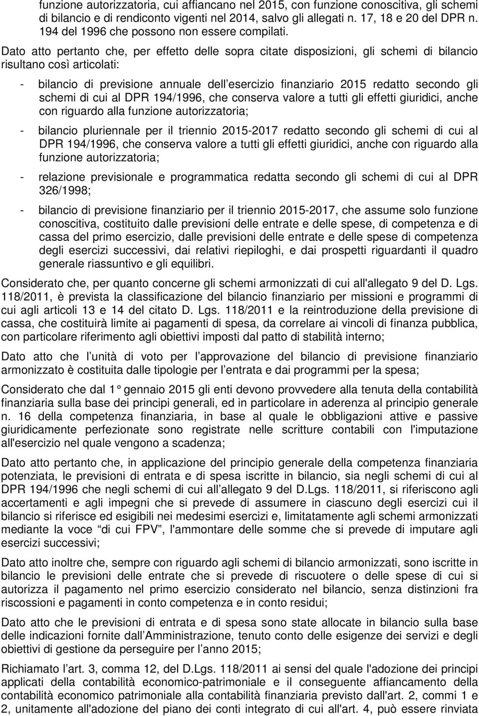 Dato atto pertanto che, per effetto delle sopra citate disposizioni, gli schemi di bilancio risultano così articolati: - bilancio di previsione annuale dell esercizio finanziario 2015 redatto secondo