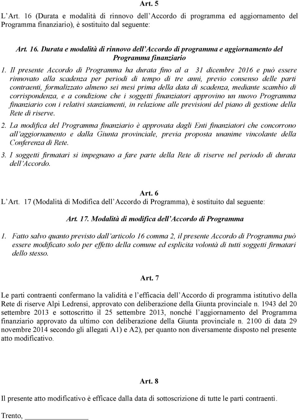 almeno sei mesi prima della data di scadenza, mediante scambio di corrispondenza, e a condizione che i soggetti finanziatori approvino un nuovo Programma finanziario con i relativi stanziamenti, in