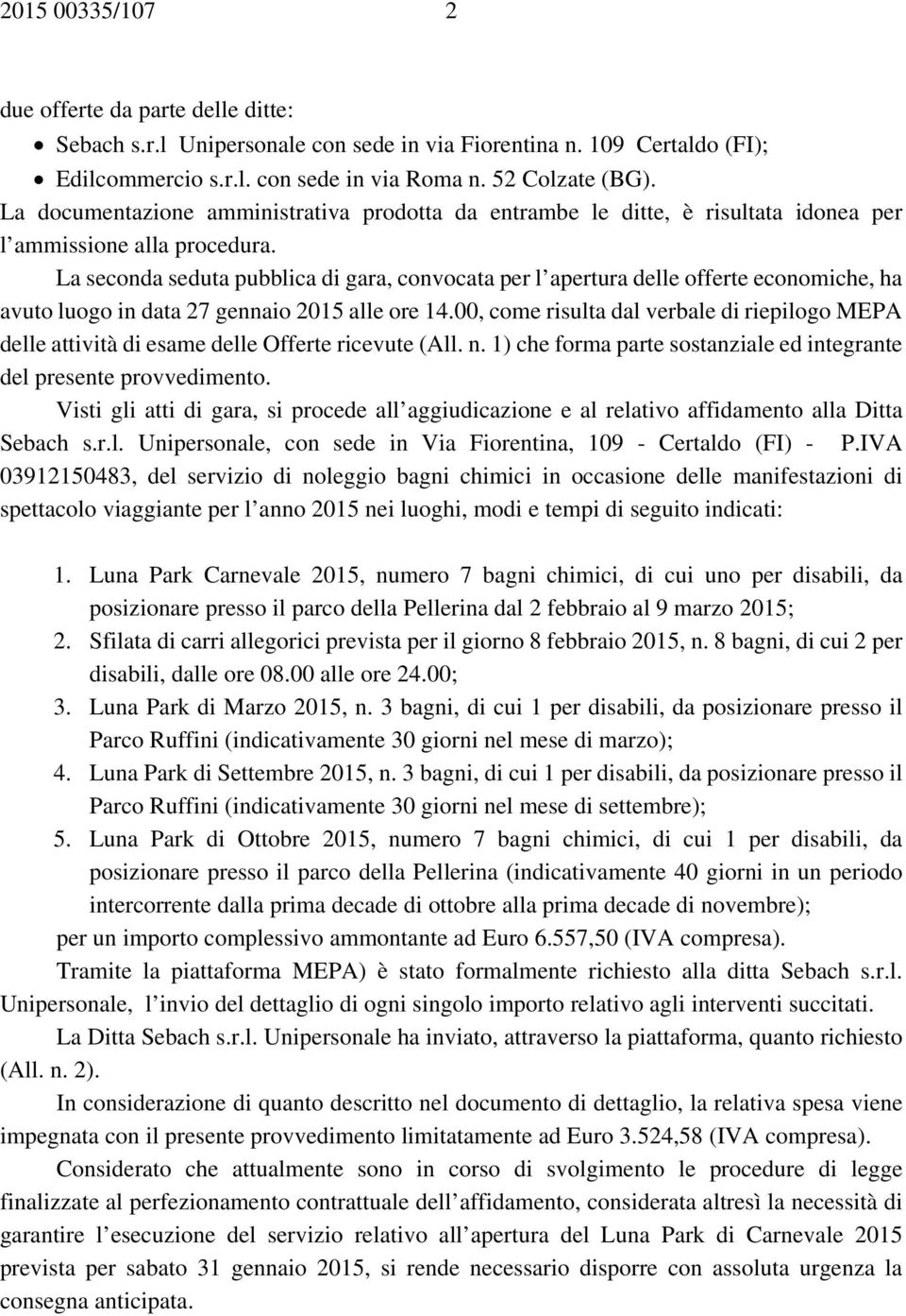 La seconda seduta pubblica di gara, convocata per l apertura delle offerte economiche, ha avuto luogo in data 27 gennaio 2015 alle ore 14.