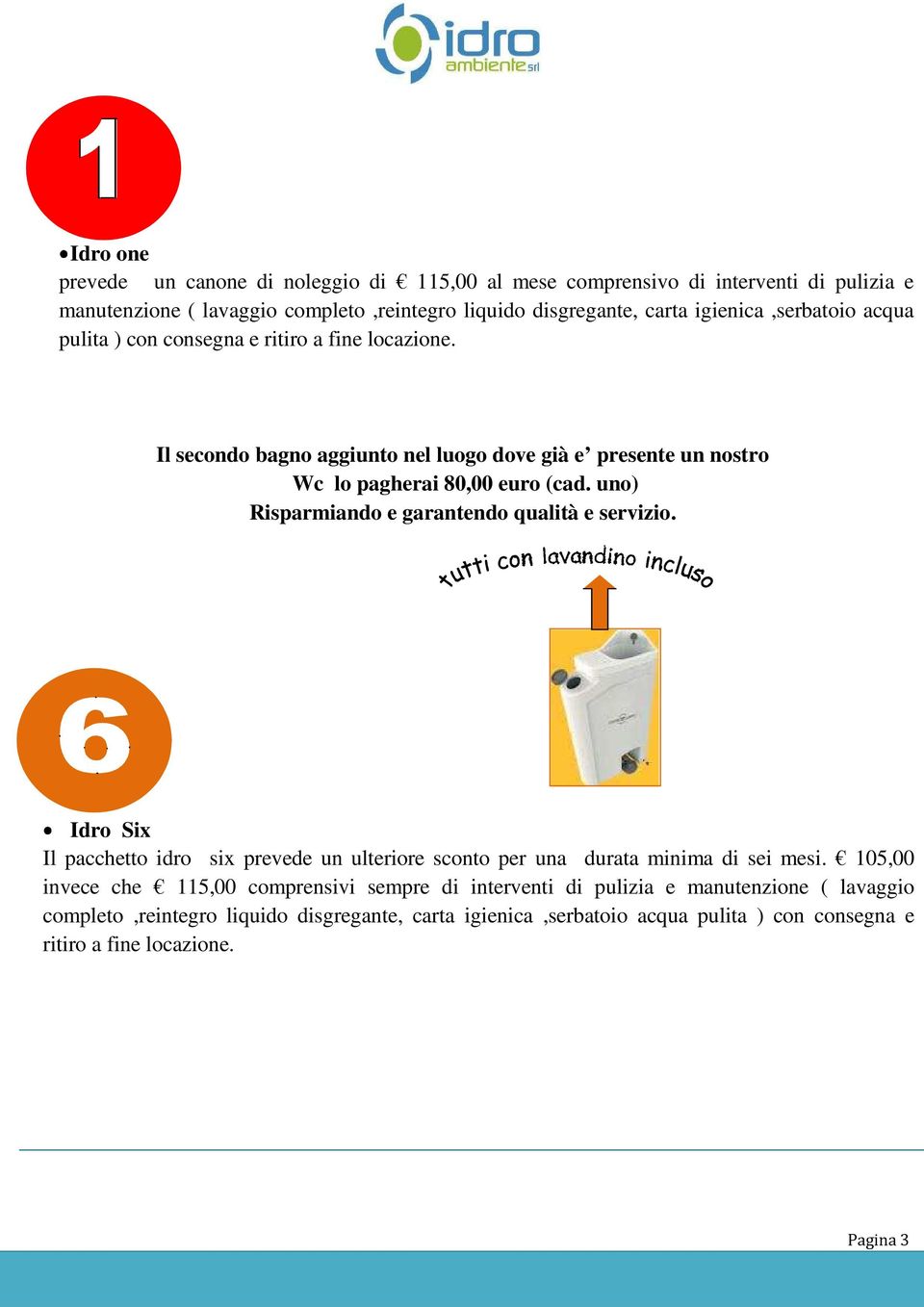 uno) Risparmiando e garantendo qualità e servizio. Idro Six Il pacchetto idro six prevede un ulteriore sconto per una durata minima di sei mesi.