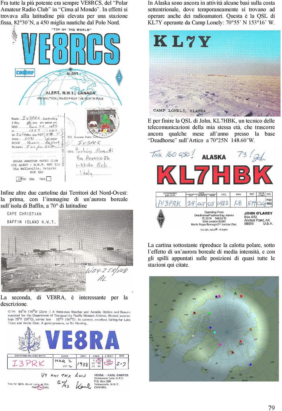 In Alaska sono ancora in attività alcune basi sulla costa settentrionale, dove temporaneamente si trovano ad operare anche dei radioamatori.