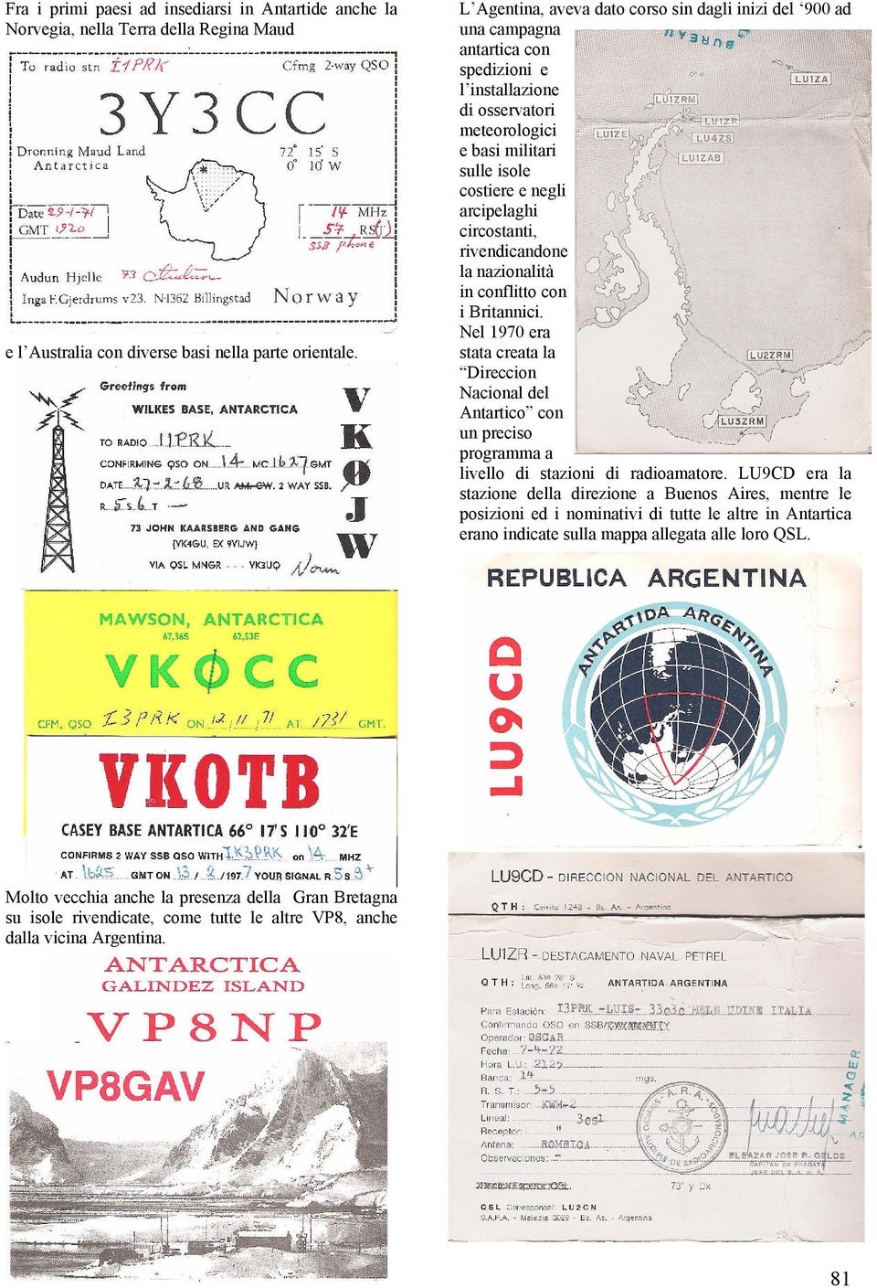 circostanti, rivendicandone la nazionalità in conflitto con i Britannici. Nel 1970 era stata creata la Direccion Nacional del Antartico con un preciso programma a livello di stazioni di radioamatore.