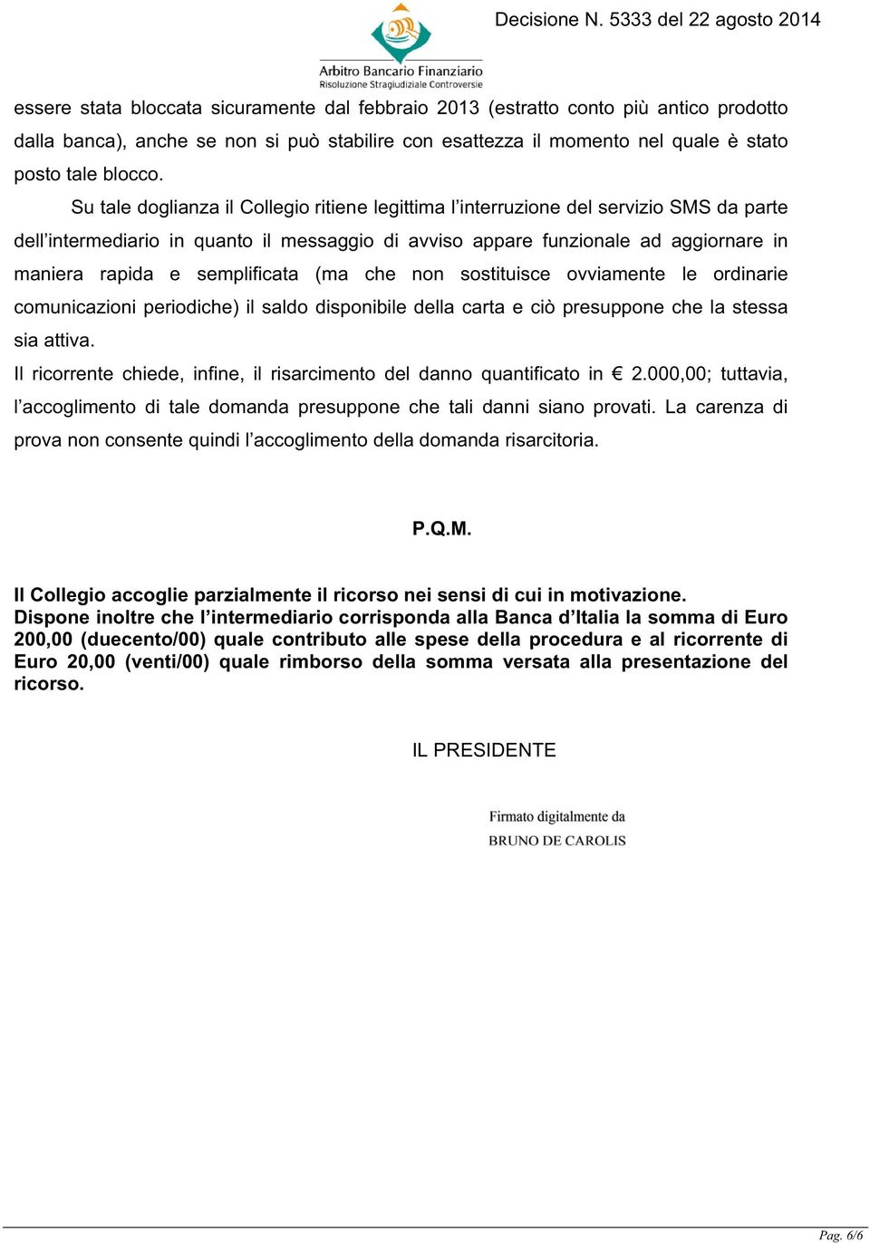 semplificata (ma che non sostituisce ovviamente le ordinarie comunicazioni periodiche) il saldo disponibile della carta e ciò presuppone che la stessa sia attiva.