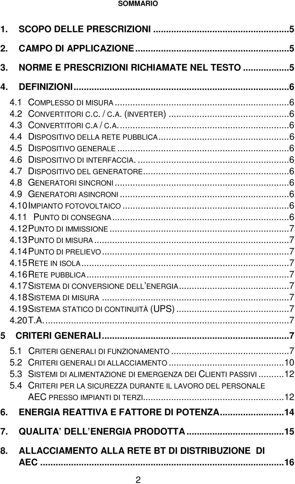 ..6 4.9 GENERATORI ASINCRONI...6 4.10 IMPIANTO FOTOVOLTAICO...6 4.11 PUNTO DI CONSEGNA...6 4.12 PUNTO DI IMMISSIONE...7 4.13 PUNTO DI MISURA...7 4.14 PUNTO DI PRELIEVO...7 4.15 RETE IN ISOLA...7 4.16 RETE PUBBLICA.