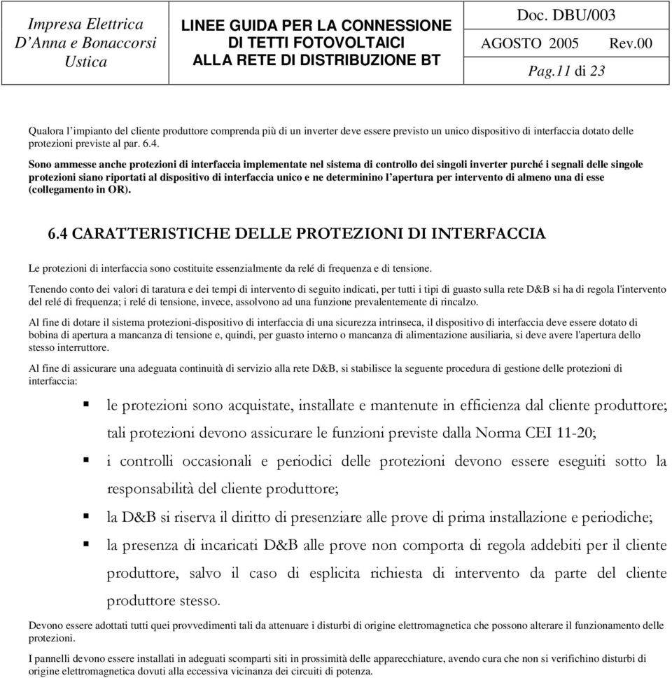 ne determinino l apertura per intervento di almeno una di esse (collegamento in OR). ) Le protezioni di interfaccia sono costituite essenzialmente da relé di frequenza e di tensione.