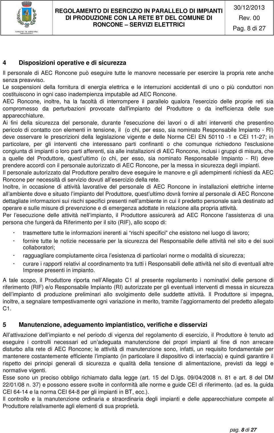 Le sospensioni della fornitura di energia elettrica e le interruzioni accidentali di uno o più conduttori non costituiscono in ogni caso inadempienza imputabile ad AEC Roncone.