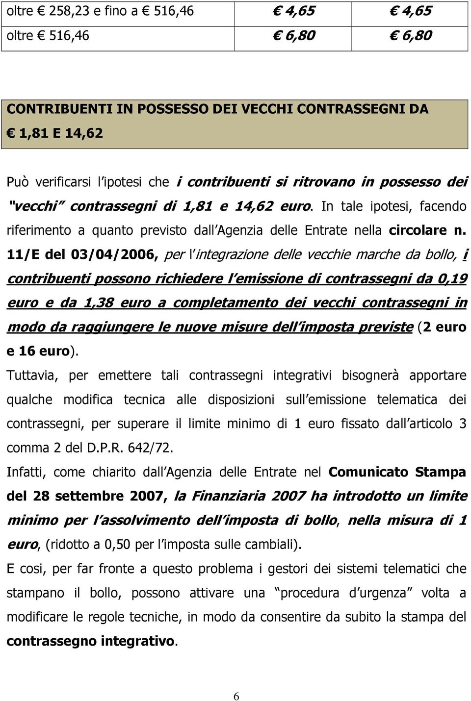11/E del 03/04/2006, per l integrazione delle vecchie marche da bollo, i contribuenti possono richiedere l emissione di contrassegni da 0,19 euro e da 1,38 euro a completamento dei vecchi