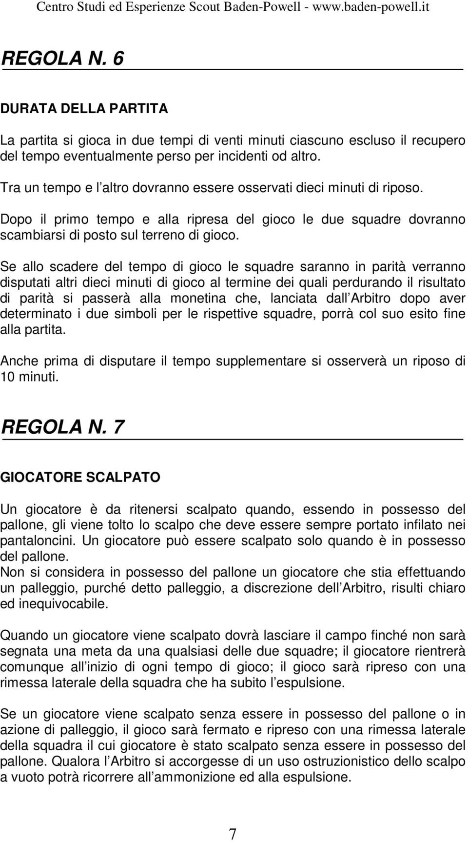 Se allo scadere del tempo di gioco le squadre saranno in parità verranno disputati altri dieci minuti di gioco al termine dei quali perdurando il risultato di parità si passerà alla monetina che,