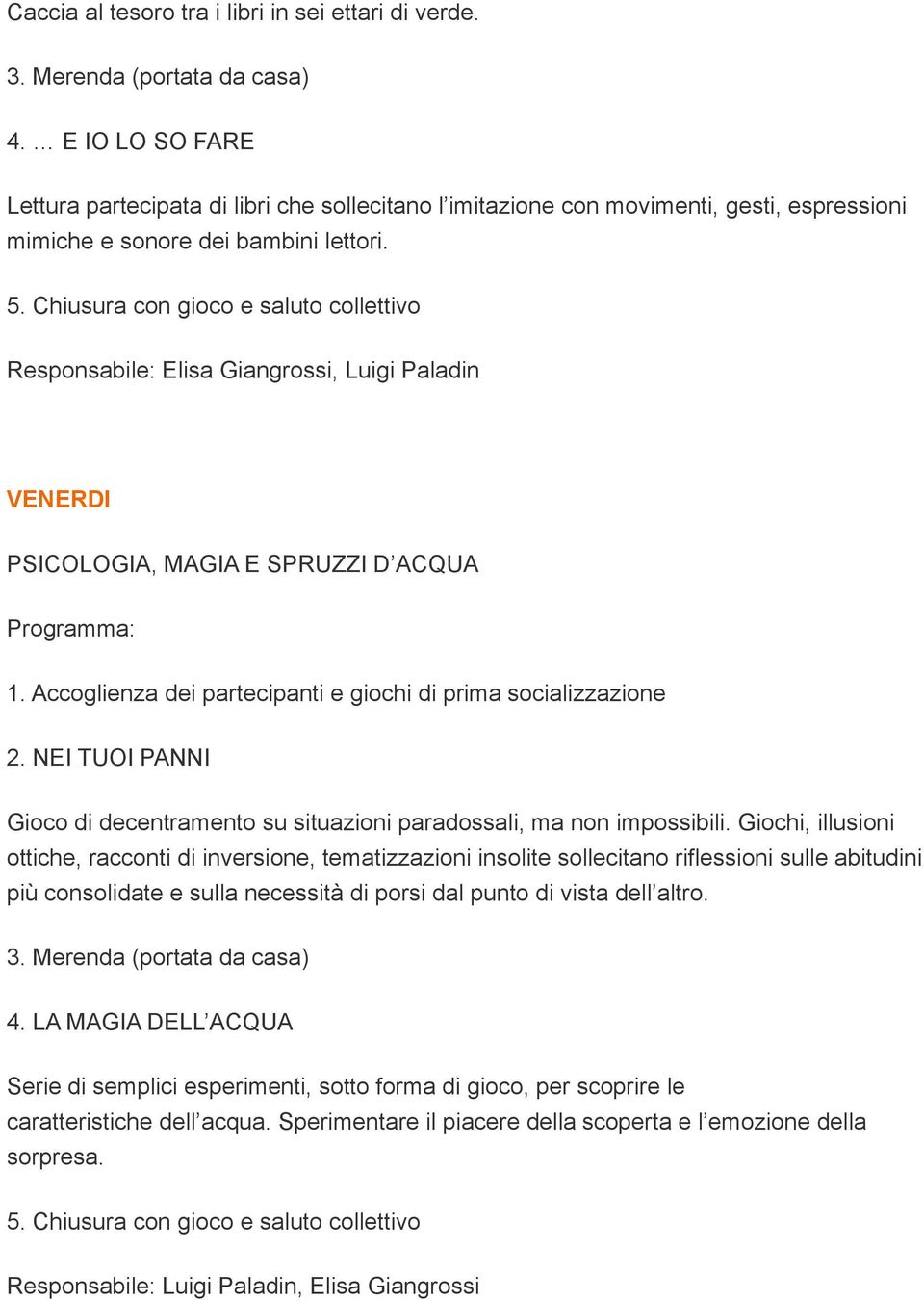 Responsabile: Elisa Giangrossi, Luigi Paladin VENERDI PSICOLOGIA, MAGIA E SPRUZZI D ACQUA 2. NEI TUOI PANNI Gioco di decentramento su situazioni paradossali, ma non impossibili.