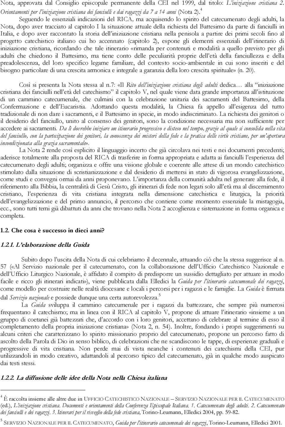 4 Seguendo le essenziali indicazioni del RICA, ma acquisendo lo spirito del catecumenato degli adulti, la Nota, dopo aver tracciato al capitolo I la situazione attuale della richiesta del Battesimo