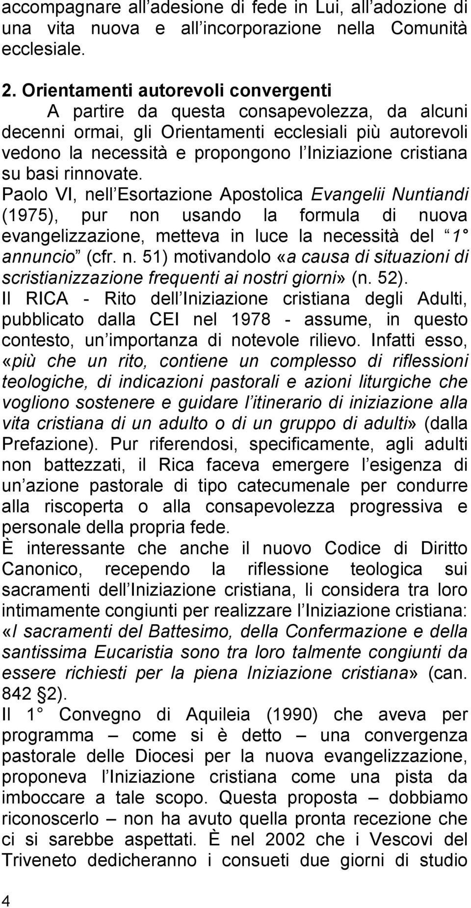 basi rinnovate. Paolo VI, nell Esortazione Apostolica Evangelii Nuntiandi (1975), pur non usando la formula di nuova evangelizzazione, metteva in luce la necessità del 1 annuncio (cfr. n. 51) motivandolo «a causa di situazioni di scristianizzazione frequenti ai nostri giorni» (n.