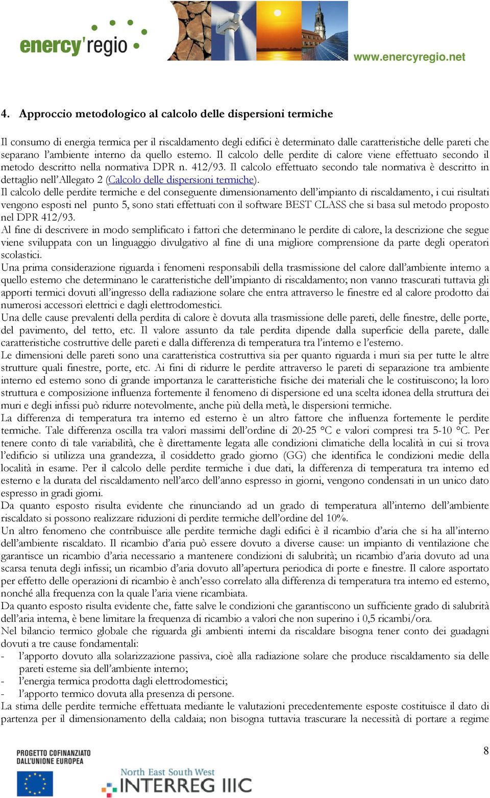 Il calcolo effettuato secondo tale normativa è descritto in dettaglio nell Allegato 2 (Calcolo delle dispersioni termiche).