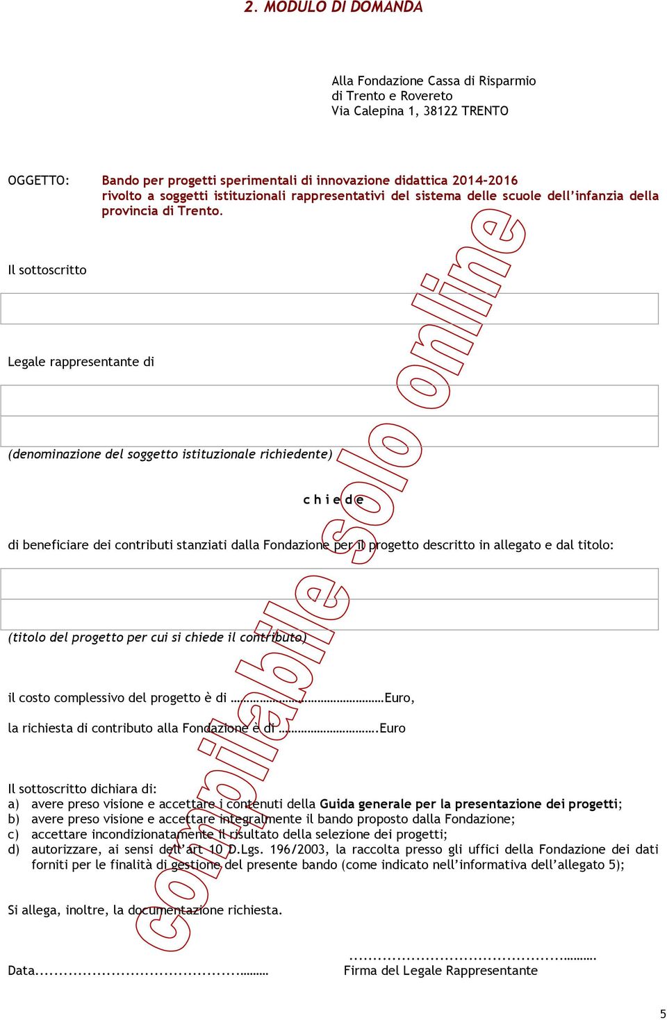 Il sottoscritto Legale rappresentante di (denominazione del soggetto istituzionale richiedente) c h i e d e di beneficiare dei contributi stanziati dalla Fondazione per il progetto descritto in