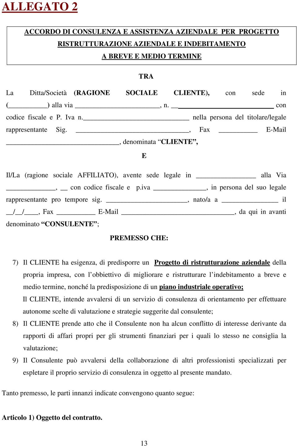 , Fax E-Mail, denominata CLIENTE, E Il/La (ragione sociale AFFILIATO), avente sede legale in alla Via, con codice fiscale e p.iva, in persona del suo legale rappresentante pro tempore sig.