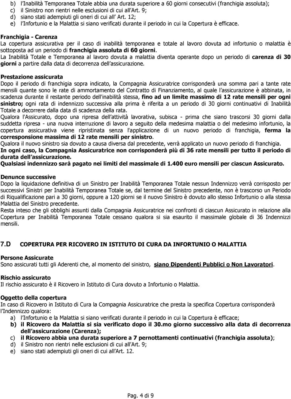 Franchigia - Carenza La copertura assicurativa per il caso di inabilità temporanea e totale al lavoro dovuta ad infortunio o malattia è sottoposta ad un periodo di franchigia assoluta di 60 giorni.