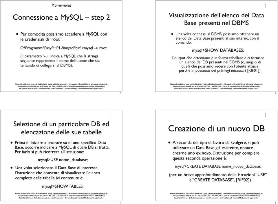 Visualizzazione dell elenco dei Data Base presenti nel DBMS Una volta connessi al DBMS, possiamo ottenere un elenco dei Data Base presenti al suo interno, con il comando: mysql>show DATABASES; L