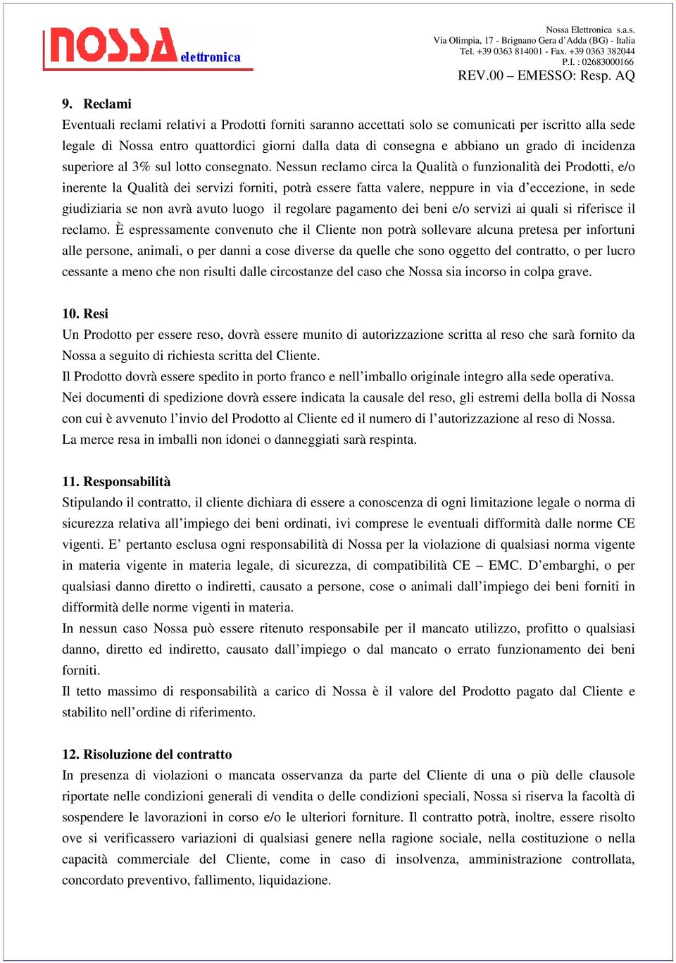 Nessun reclamo circa la Qualità o funzionalità dei Prodotti, e/o inerente la Qualità dei servizi forniti, potrà essere fatta valere, neppure in via d eccezione, in sede giudiziaria se non avrà avuto