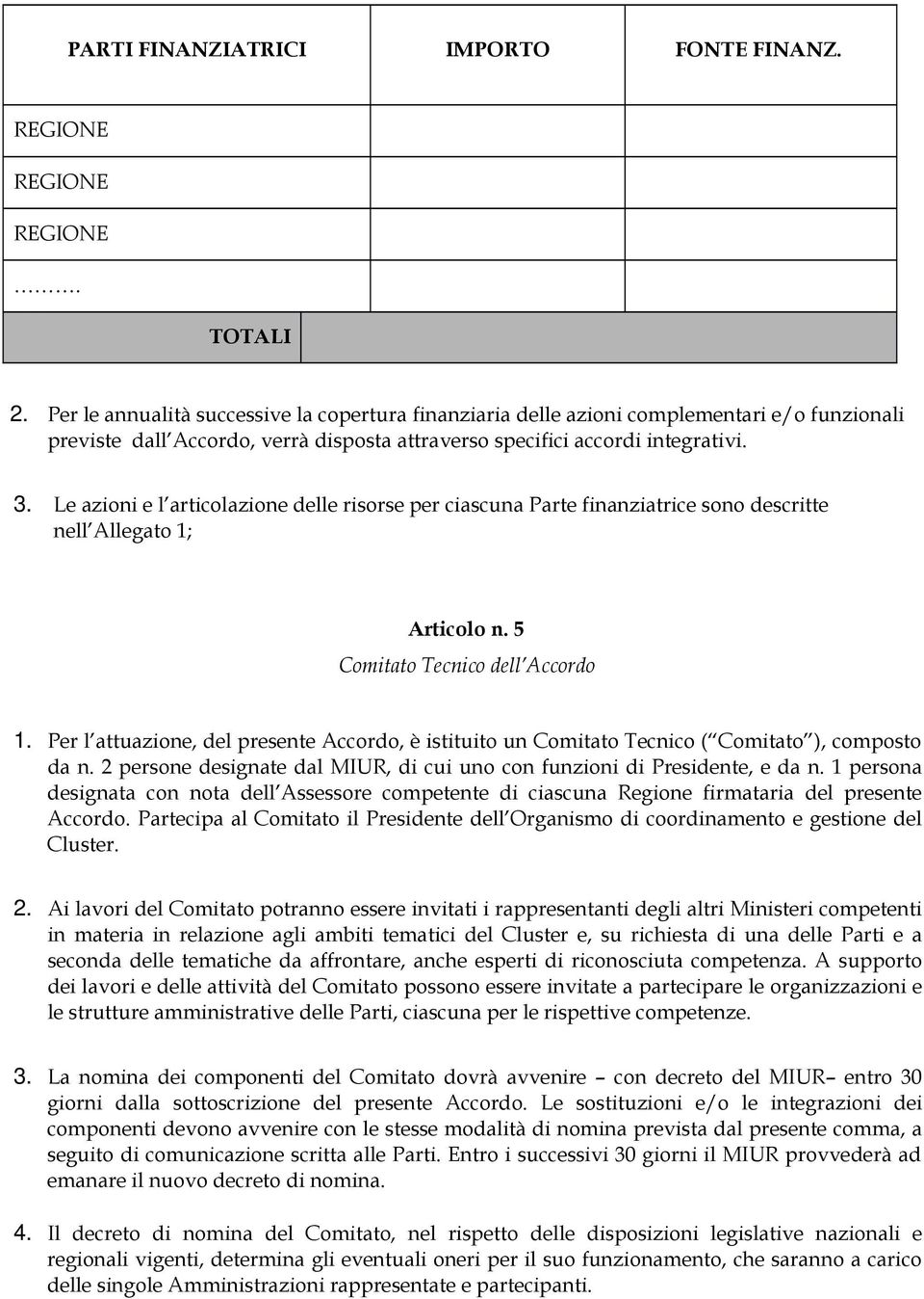 Le azioni e l articolazione delle risorse per ciascuna Parte finanziatrice sono descritte nell Allegato 1; Articolo n. 5 Comitato Tecnico dell Accordo 1.