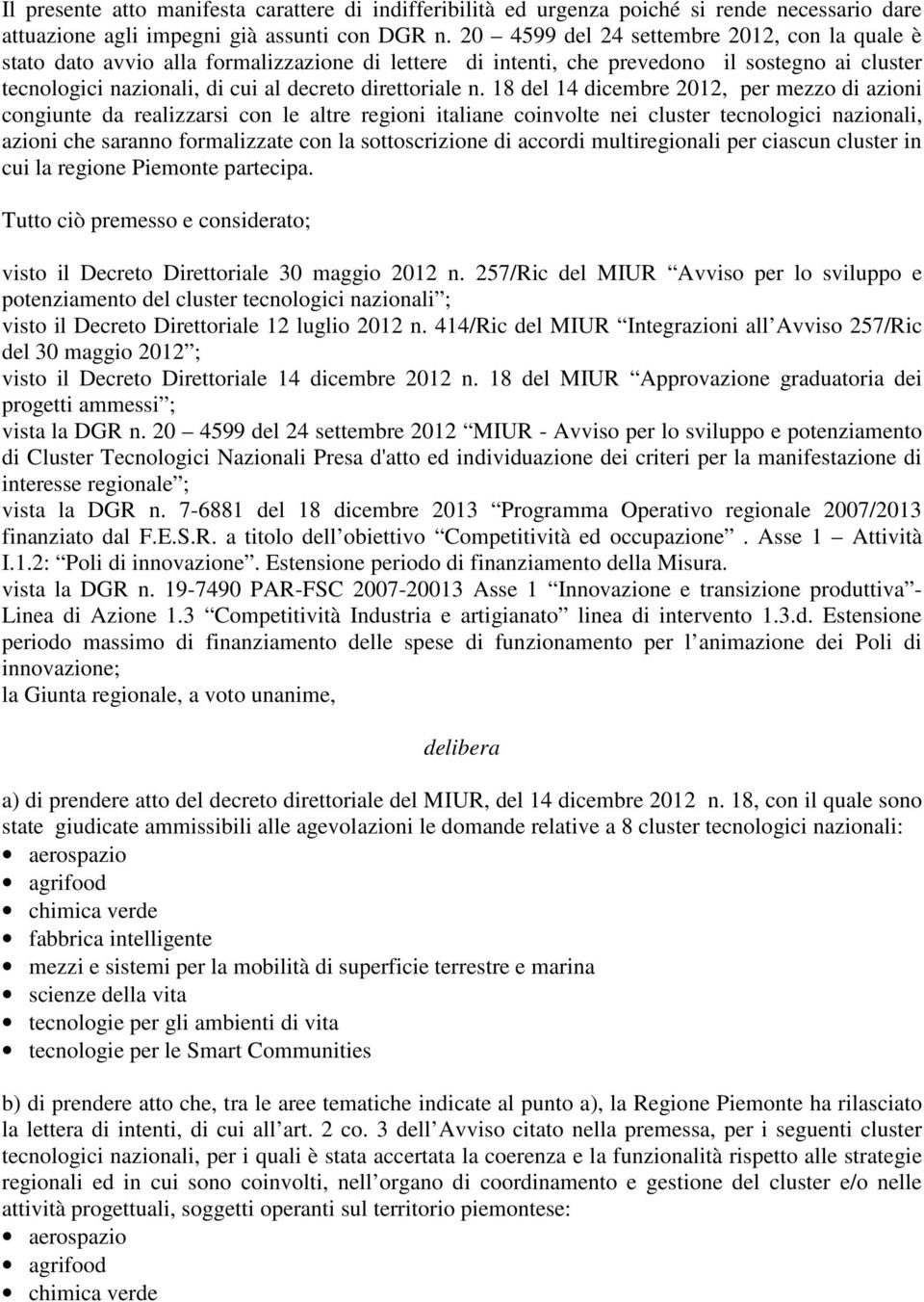 18 del 14 dicembre 2012, per mezzo di azioni congiunte da realizzarsi con le altre regioni italiane coinvolte nei cluster tecnologici nazionali, azioni che saranno formalizzate con la sottoscrizione