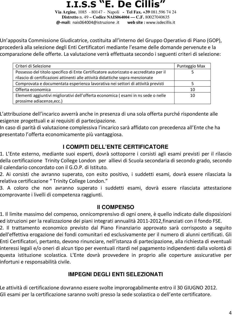 La valutazione verrà effettuata secondo i seguenti criteri di selezione: Criteri di Selezione Punteggio Max Possesso del titolo specifico di Ente Certificatore autorizzato e accreditato per il 5