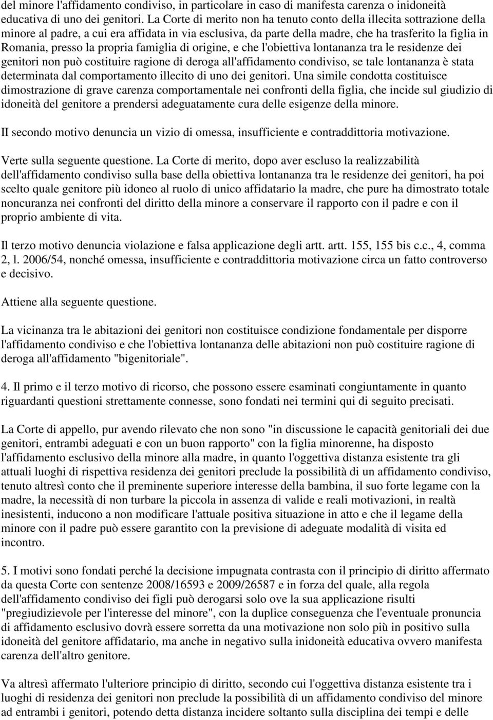 propria famiglia di origine, e che l'obiettiva lontananza tra le residenze dei genitori non può costituire ragione di deroga all'affidamento condiviso, se tale lontananza è stata determinata dal