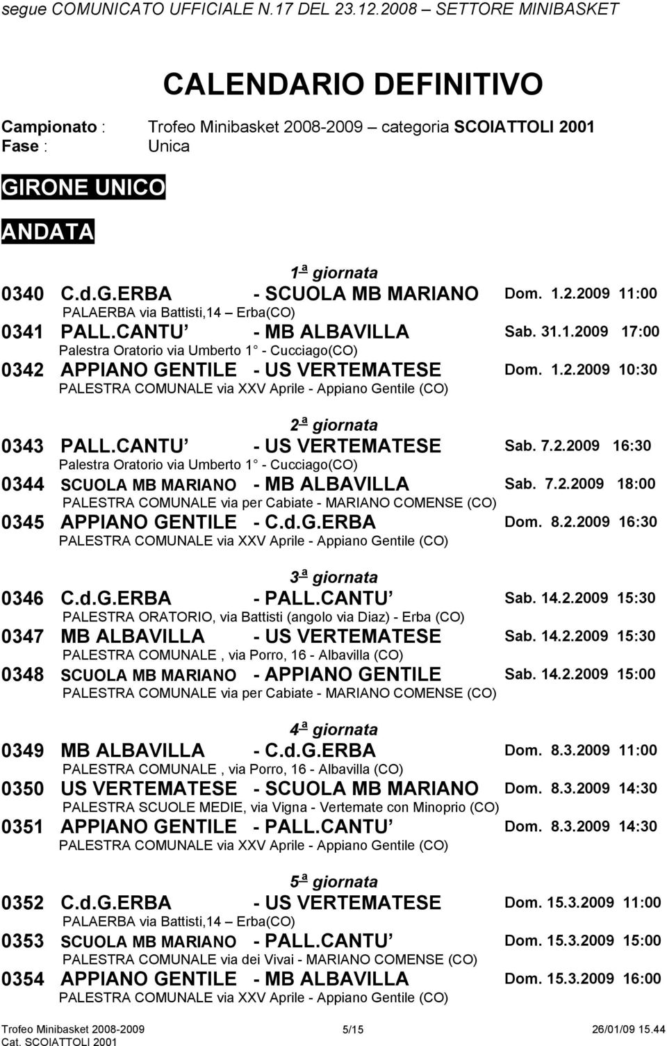 7.2.2009 18:00 0345 APPIANO GENTILE - C.d.G.ERBA Dom. 8.2.2009 16:30 3 a giornata 0346 C.d.G.ERBA - PALL.CANTU Sab. 14.2.2009 15:30 PALESTRA ORATORIO, via Battisti (angolo via Diaz) - Erba (CO) 0347 MB ALBAVILLA - US VERTEMATESE Sab.