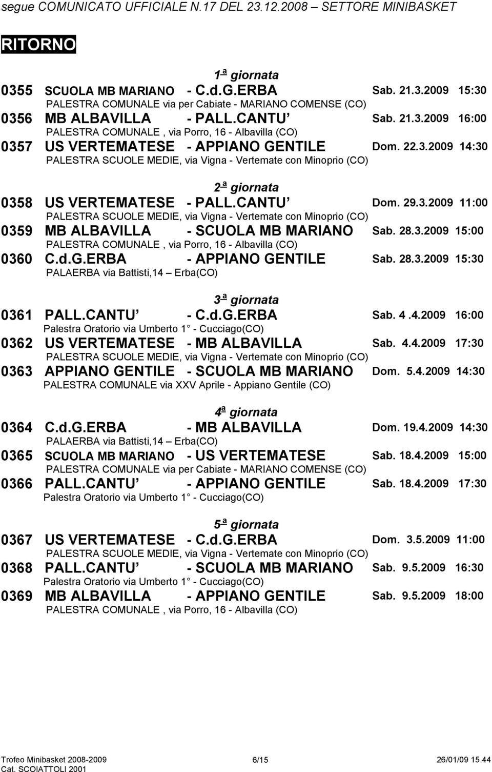 4.2009 16:00 0362 US VERTEMATESE - MB ALBAVILLA Sab. 4.4.2009 17:30 0363 APPIANO GENTILE - SCUOLA MB MARIANO Dom. 5.4.2009 14:30 4 a giornata 0364 C.d.G.ERBA - MB ALBAVILLA Dom. 19.4.2009 14:30 0365 SCUOLA MB MARIANO - US VERTEMATESE Sab.