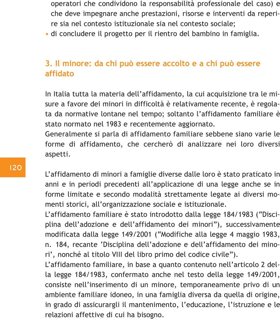 Il minore: da chi può essere accolto e a chi può essere affidato 120 In Italia tutta la materia dell affidamento, la cui acquisizione tra le misure a favore dei minori in difficoltà è relativamente